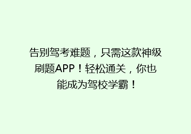 告别驾考难题，只需这款神级刷题APP！轻松通关，你也能成为驾校学霸！