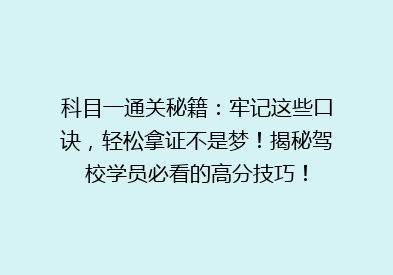 科目一通关秘籍：牢记这些口诀，轻松拿证不是梦！揭秘驾校学员必看的高分技巧！