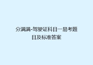 分满满-驾驶证科目一易考题目及标准答案