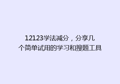 12123学法减分，分享几个简单试用的学习和搜题工具