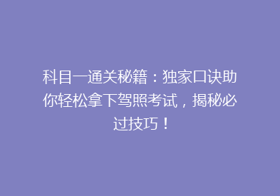 科目一通关秘籍：独家口诀助你轻松拿下驾照考试，揭秘必过技巧！
