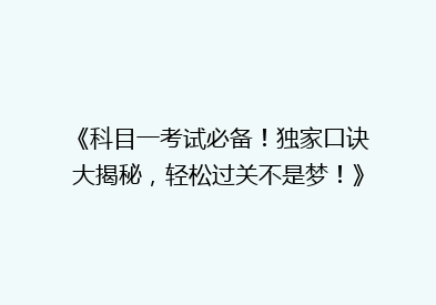 《科目一考试必备！独家口诀大揭秘，轻松过关不是梦！》