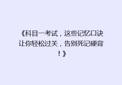 《科目一考试，这些记忆口诀让你轻松过关，告别死记硬背！》