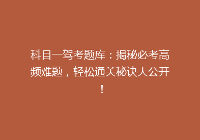 科目一驾考题库：揭秘必考高频难题，轻松通关秘诀大公开！