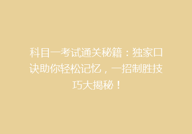 科目一考试通关秘籍：独家口诀助你轻松记忆，一招制胜技巧大揭秘！