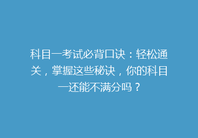 科目一考试必背口诀：轻松通关，掌握这些秘诀，你的科目一还能不满分吗？