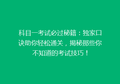 科目一考试必过秘籍：独家口诀助你轻松通关，揭秘那些你不知道的考试技巧！