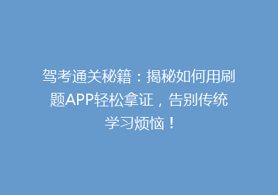 驾考通关秘籍：揭秘如何用刷题APP轻松拿证，告别传统学习烦恼！