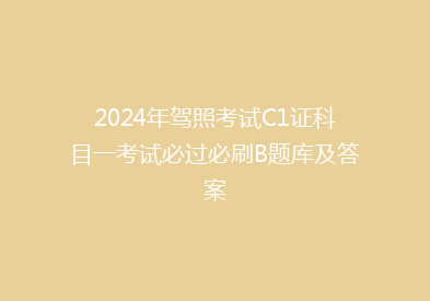 2024年驾照考试C1证科目一考试必过必刷B题库及答案