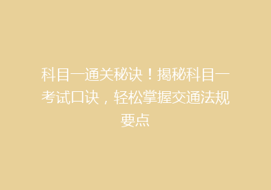 科目一通关秘诀！揭秘科目一考试口诀，轻松掌握交通法规要点