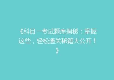 《科目一考试题库揭秘：掌握这些，轻松通关秘籍大公开！》