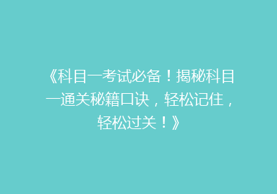 《科目一考试必备！揭秘科目一通关秘籍口诀，轻松记住，轻松过关！》