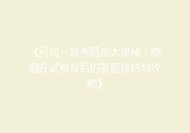 《科目一驾考题库大揭秘：隐藏在试卷背后的答题技巧与攻略》