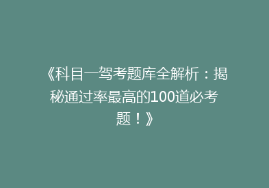 《科目一驾考题库全解析：揭秘通过率最高的100道必考题！》