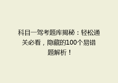科目一驾考题库揭秘：轻松通关必看，隐藏的100个易错题解析！