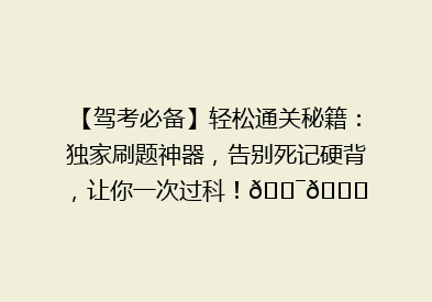 【驾考必备】轻松通关秘籍：独家刷题神器，告别死记硬背，让你一次过科！🎯📚