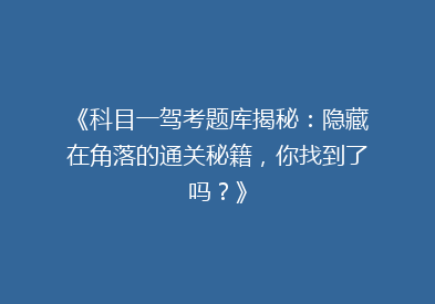 《科目一驾考题库揭秘：隐藏在角落的通关秘籍，你找到了吗？》
