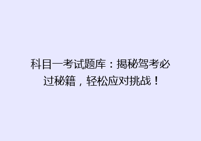 科目一考试题库：揭秘驾考必过秘籍，轻松应对挑战！
