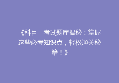 《科目一考试题库揭秘：掌握这些必考知识点，轻松通关秘籍！》