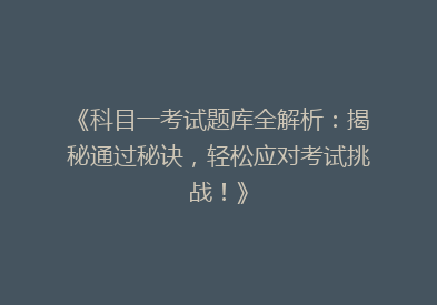 《科目一考试题库全解析：揭秘通过秘诀，轻松应对考试挑战！》