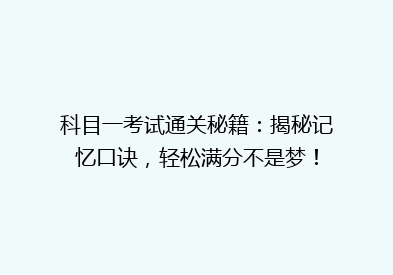 科目一考试通关秘籍：揭秘记忆口诀，轻松满分不是梦！