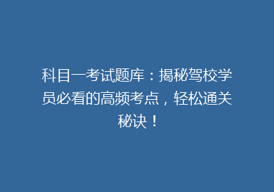 科目一考试题库：揭秘驾校学员必看的高频考点，轻松通关秘诀！