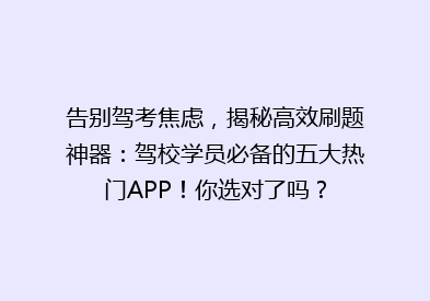 告别驾考焦虑，揭秘高效刷题神器：驾校学员必备的五大热门APP！你选对了吗？