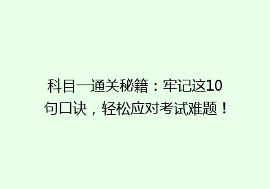 科目一通关秘籍：牢记这10句口诀，轻松应对考试难题！