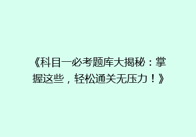 《科目一必考题库大揭秘：掌握这些，轻松通关无压力！》