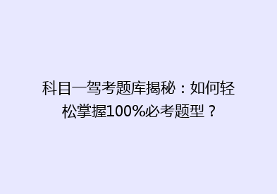 科目一驾考题库揭秘：如何轻松掌握100%必考题型？