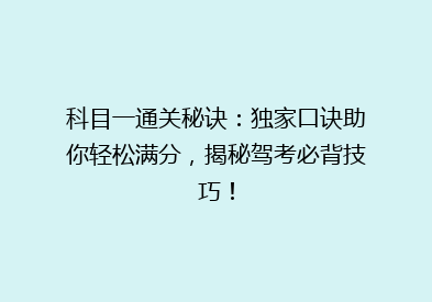 科目一通关秘诀：独家口诀助你轻松满分，揭秘驾考必背技巧！