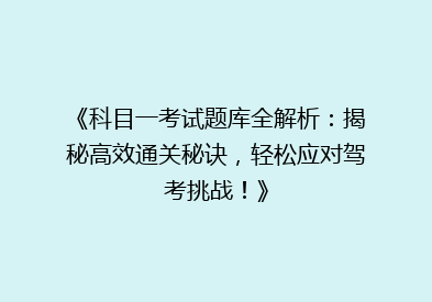 《科目一考试题库全解析：揭秘高效通关秘诀，轻松应对驾考挑战！》