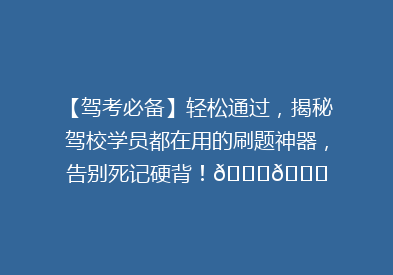 【驾考必备】轻松通过，揭秘驾校学员都在用的刷题神器，告别死记硬背！🚗📚