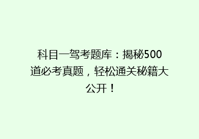 科目一驾考题库：揭秘500道必考真题，轻松通关秘籍大公开！