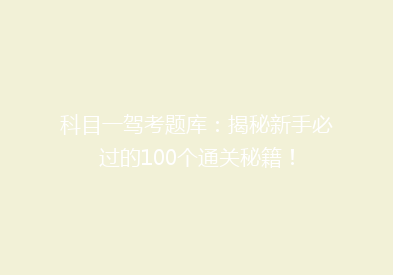 科目一驾考题库：揭秘新手必过的100个通关秘籍！