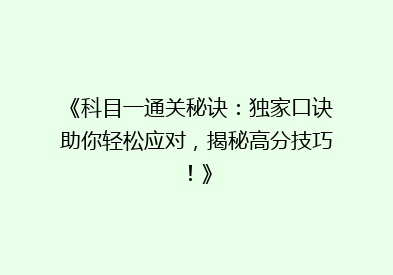 《科目一通关秘诀：独家口诀助你轻松应对，揭秘高分技巧！》