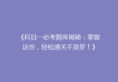 《科目一必考题库揭秘：掌握这些，轻松通关不是梦！》