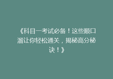 《科目一考试必备！这些顺口溜让你轻松通关，揭秘高分秘诀！》