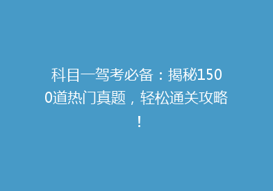 科目一驾考必备：揭秘1500道热门真题，轻松通关攻略！