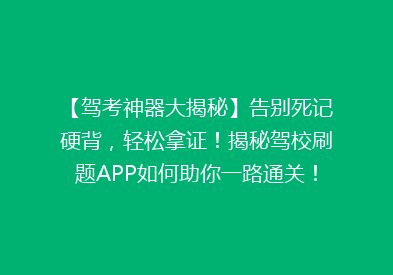 【驾考神器大揭秘】告别死记硬背，轻松拿证！揭秘驾校刷题APP如何助你一路通关！