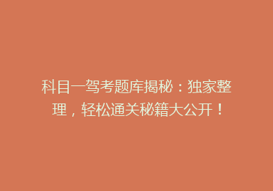 科目一驾考题库揭秘：独家整理，轻松通关秘籍大公开！