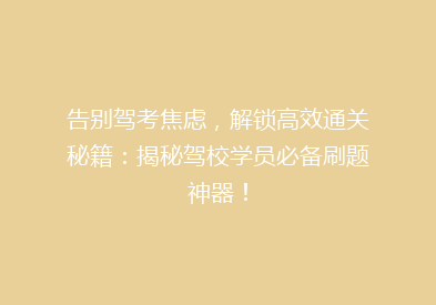 告别驾考焦虑，解锁高效通关秘籍：揭秘驾校学员必备刷题神器！