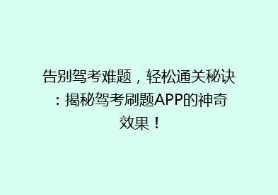 告别驾考难题，轻松通关秘诀：揭秘驾考刷题APP的神奇效果！