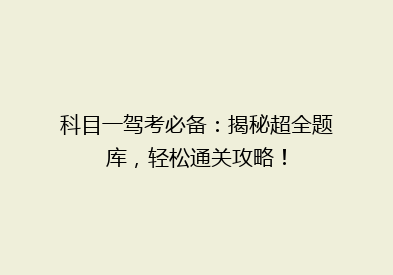 科目一驾考必备：揭秘超全题库，轻松通关攻略！