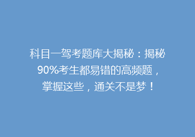 科目一驾考题库大揭秘：揭秘90%考生都易错的高频题，掌握这些，通关不是梦！