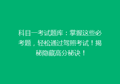 科目一考试题库：掌握这些必考题，轻松通过驾照考试！揭秘隐藏高分秘诀！