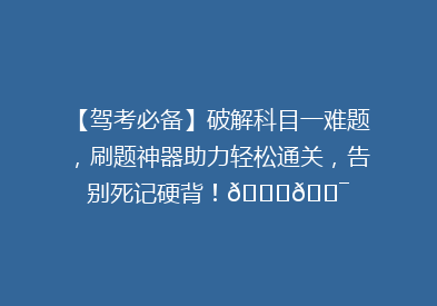 【驾考必备】破解科目一难题，刷题神器助力轻松通关，告别死记硬背！🚗🎯