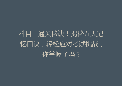 科目一通关秘诀！揭秘五大记忆口诀，轻松应对考试挑战，你掌握了吗？