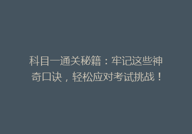科目一通关秘籍：牢记这些神奇口诀，轻松应对考试挑战！