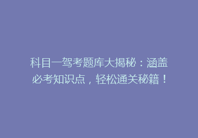科目一驾考题库大揭秘：涵盖必考知识点，轻松通关秘籍！